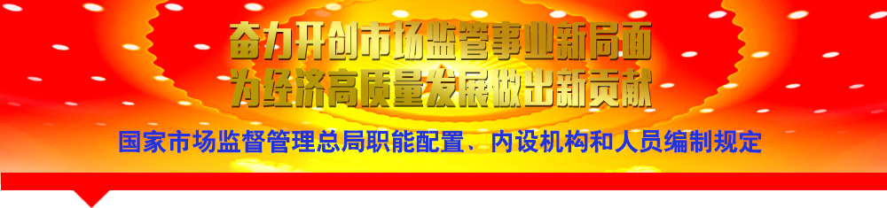 國家市場監(jiān)督管理總局職能配置、內(nèi)設(shè)機構(gòu)和人員編制規(guī)定