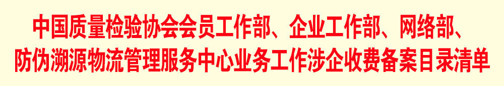 中國質(zhì)量檢驗協(xié)會會員工作部、企業(yè)工作部、網(wǎng)絡(luò)部、防偽溯源物流管理服務(wù)中心業(yè)務(wù)工作涉企收費備案目錄清單